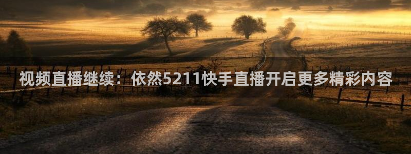 直播熊猫：视频直播继续：依然5211快手直播开启更多精彩内容