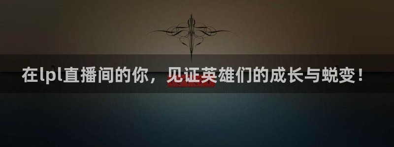 熊猫体育直播免费观看：在lpl直播间的你，见证英雄们的成长与蜕变！