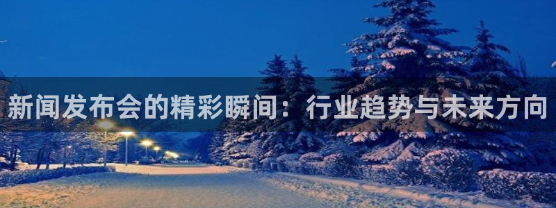 熊猫体育直播app下载：新闻发布会的精彩瞬间：行业趋势与未来方向