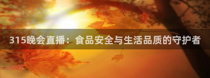 直播:熊猫：315晚会直播：食品安全与生活品质的守护者