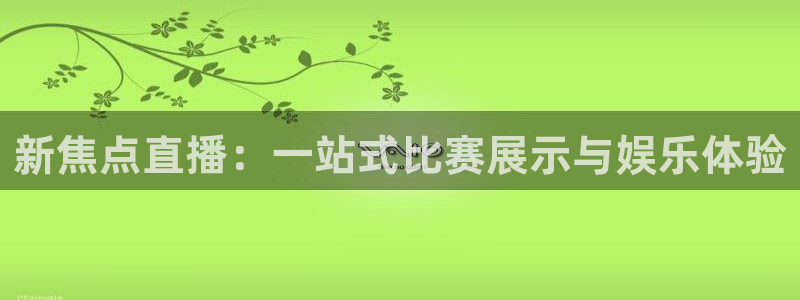 熊猫体育app官网入口：新焦点直播：一站式比赛展示与娱乐体验