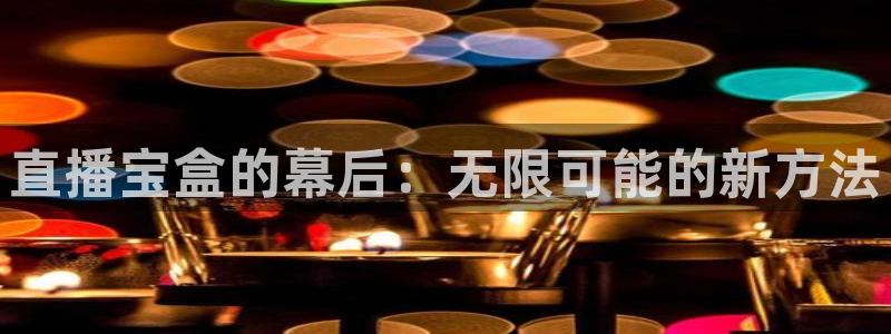 熊猫体育足球直播app：直播宝盒的幕后：无限可能的新方法