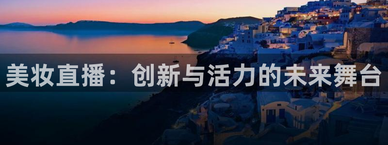 熊猫体育在线观看：美妆直播：创新与活力的未来舞台