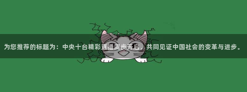 熊猫足球直播免费观看：为您推荐的标题为：中央十台精彩直播同步开启，共同见证中国社会的变革与进步。